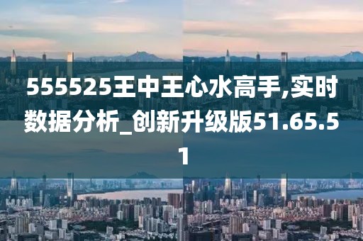 555525王中王心水高手,效率解答解释落实_Q39.717